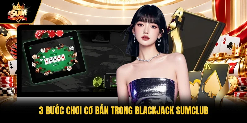 3 bước chơi cơ bản trong blackjack Sumclub