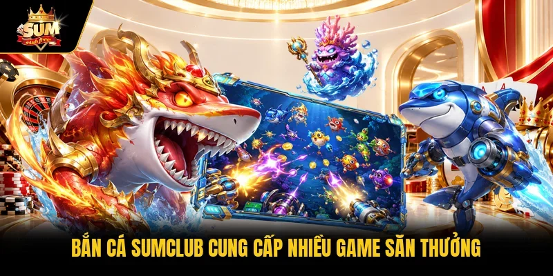Bắn cá Sumclub cung cấp nhiều game săn thưởng