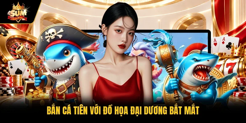 Bắn cá Tiên với đồ họa đại dương bắt mắt 