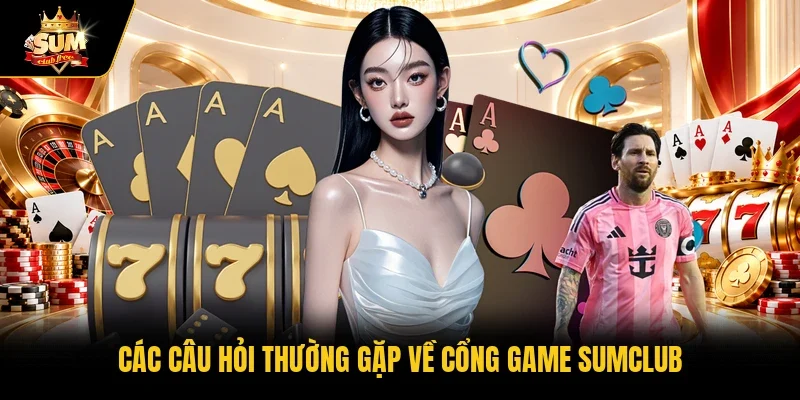 Các câu hỏi thường gặp về cổng game Sumclub 
