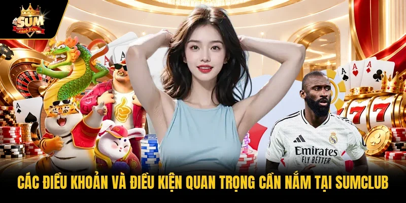 Các điều khoản và điều kiện quan trọng cần nắm tại Sumclub 