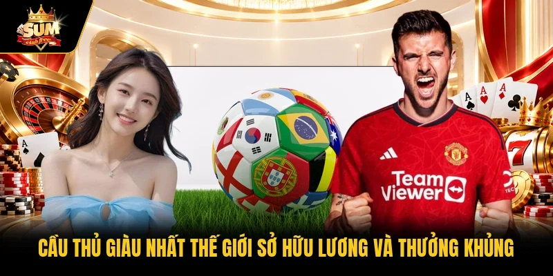 Cầu thủ giàu nhất thế giới sở hữu lương và thưởng khủng