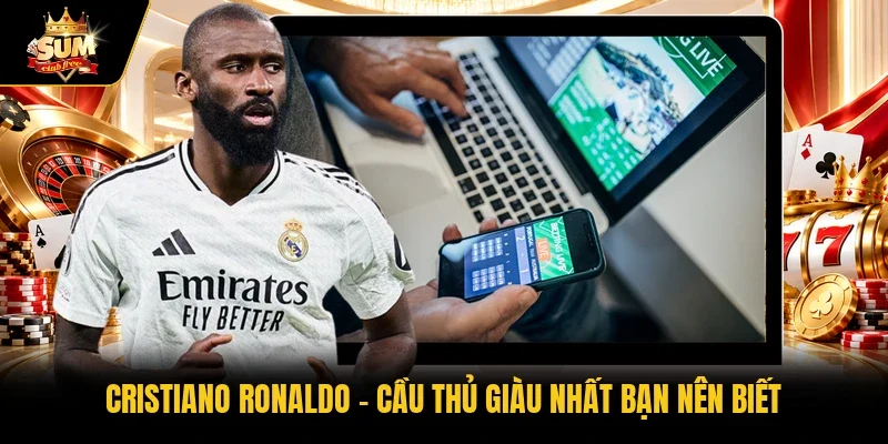 Cristiano Ronaldo - Cầu thủ giàu nhất bạn nên biết