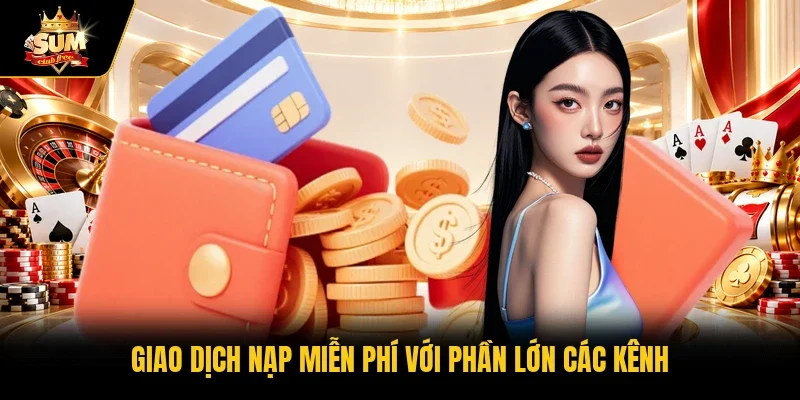 Giao dịch nạp miễn phí với phần lớn các kênh