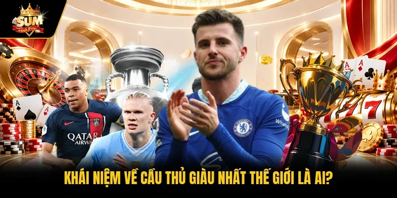 Khái niệm về cầu thủ giàu nhất thế giới là ai?