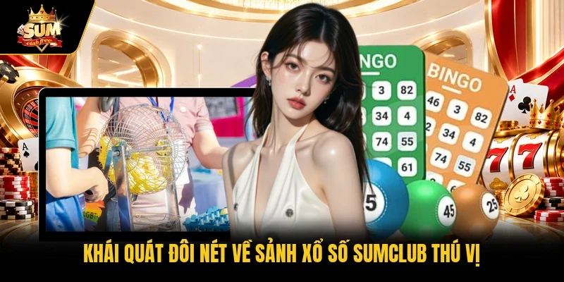Khái quát đôi nét về sảnh xổ số Sumclub thú vị