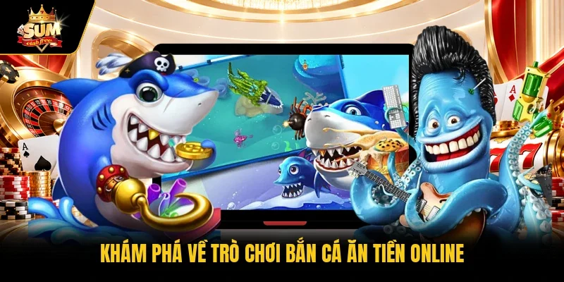 Khám phá về trò chơi bắn cá ăn tiền online