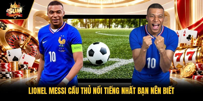 Lionel Messi cầu thủ nổi tiếng nhất bạn nên biết