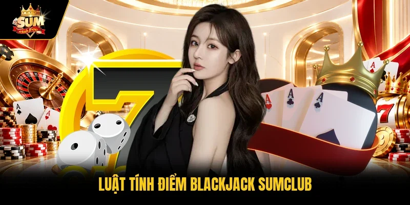 Luật tính điểm blackjack Sumclub