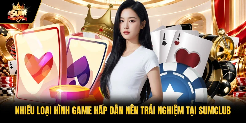 Nhiều loại hình game hấp dẫn nên trải nghiệm tại Sumclub