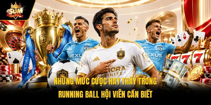 Những mức cược hay thấy trong running ball hội viên cần biết