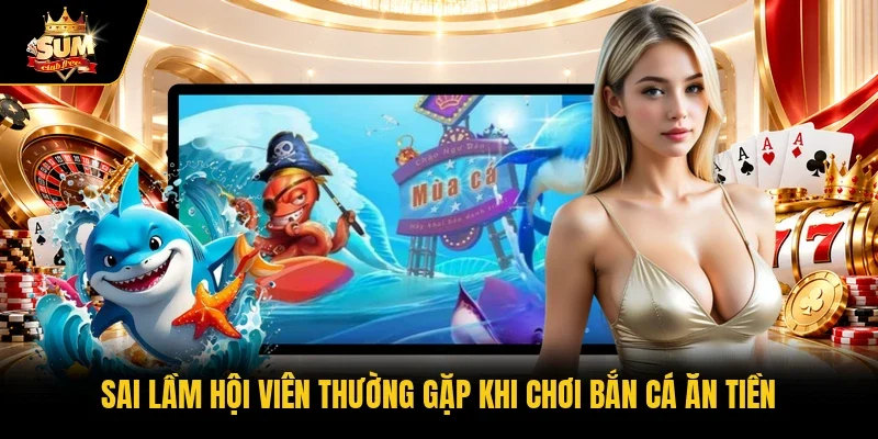 Sai lầm hội viên thường gặp khi chơi bắn cá ăn tiền
