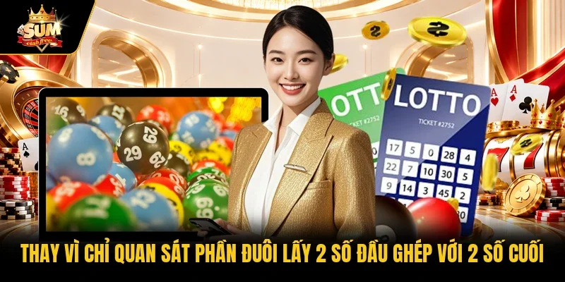 Thay vì chỉ quan sát phần đuôi lấy 2 số đầu ghép với 2 số cuối