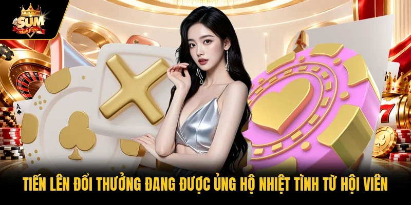 Tiến lên đổi thưởng đang được ủng hộ nhiệt tình từ hội viên