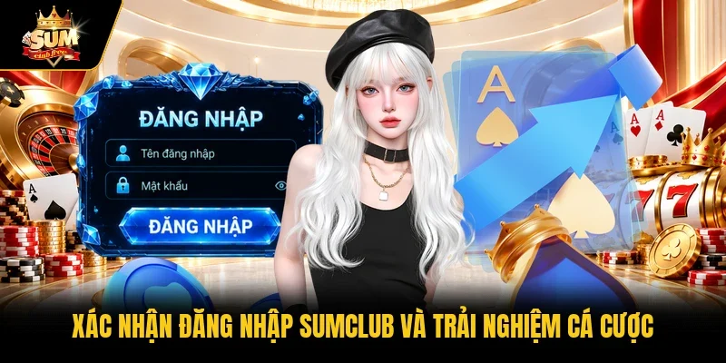 Xác nhận đăng nhập Sumclub và trải nghiệm cá cược