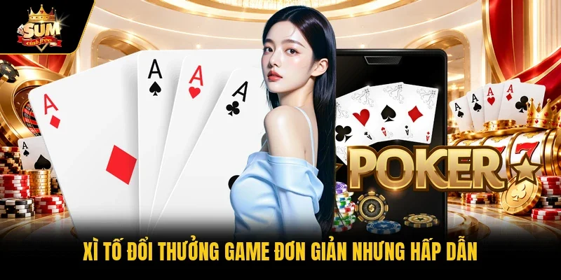 Xì tố đổi thưởng game đơn giản nhưng hấp dẫn